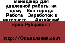 менеджер для удаленной работы на дому - Все города Работа » Заработок в интернете   . Алтайский край,Рубцовск г.